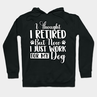 I Thought I Retired But Now I Just Work For My Dog Funny Dog Hoodie